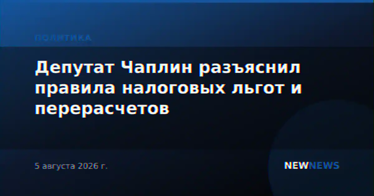 Депутат Чаплин разъяснил правила налоговых льгот и перерасчетов