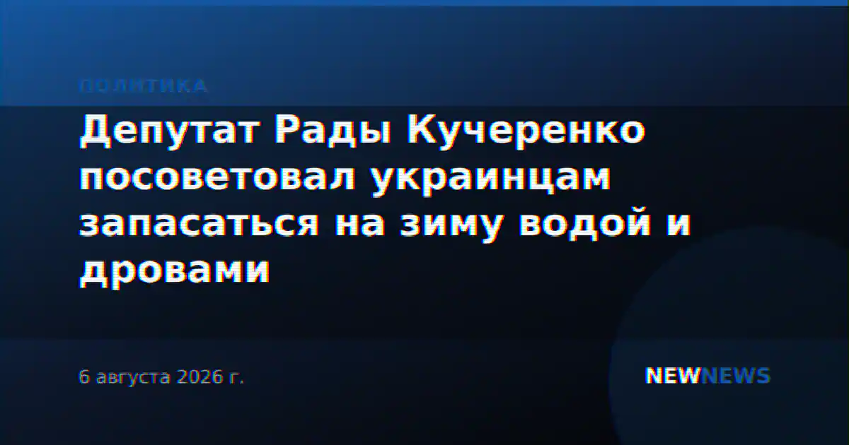 Депутат Рады Кучеренко посоветовал украинцам запасаться на зиму водой и дровами