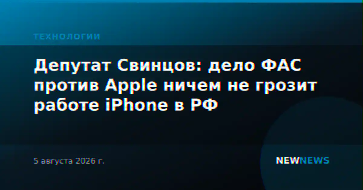 Депутат Свинцов: дело ФАС против Apple ничем не грозит работе iPhone в РФ