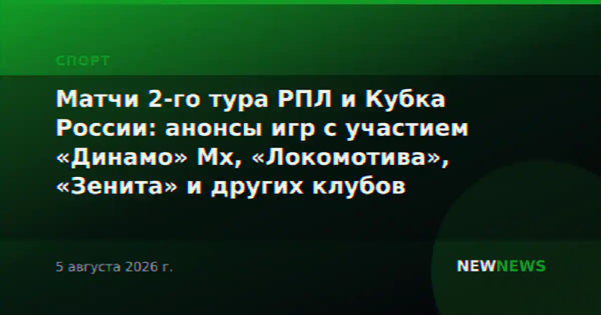 Матчи 2-го тура РПЛ и Кубка России: анонсы игр с участием «Динамо» Мх, «Локомотива», «Зенита» и других клубов