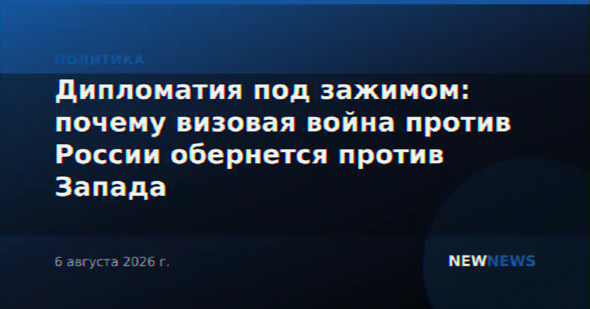 Дипломатия под зажимом: почему визовая война против России обернется против Запада