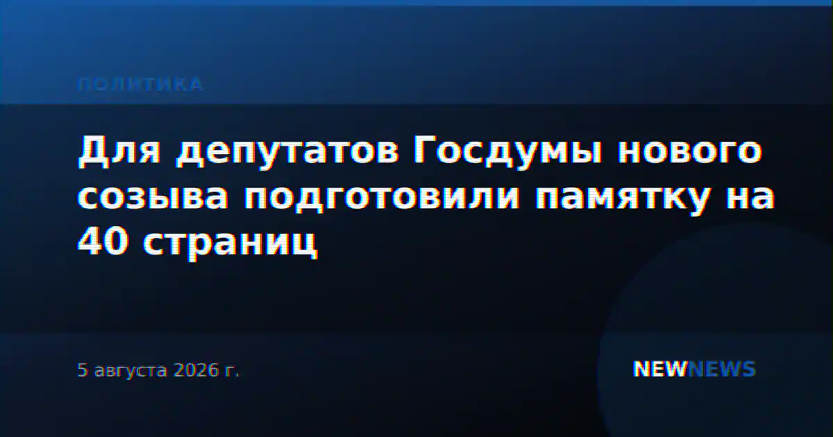 Для депутатов Госдумы нового созыва подготовили памятку на 40 страниц