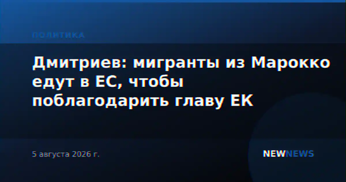 Дмитриев: мигранты из Марокко едут в ЕС, чтобы поблагодарить главу ЕК