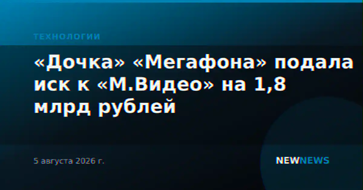 «Дочка» «Мегафона» подала иск к «М.Видео» на 1,8 млрд рублей