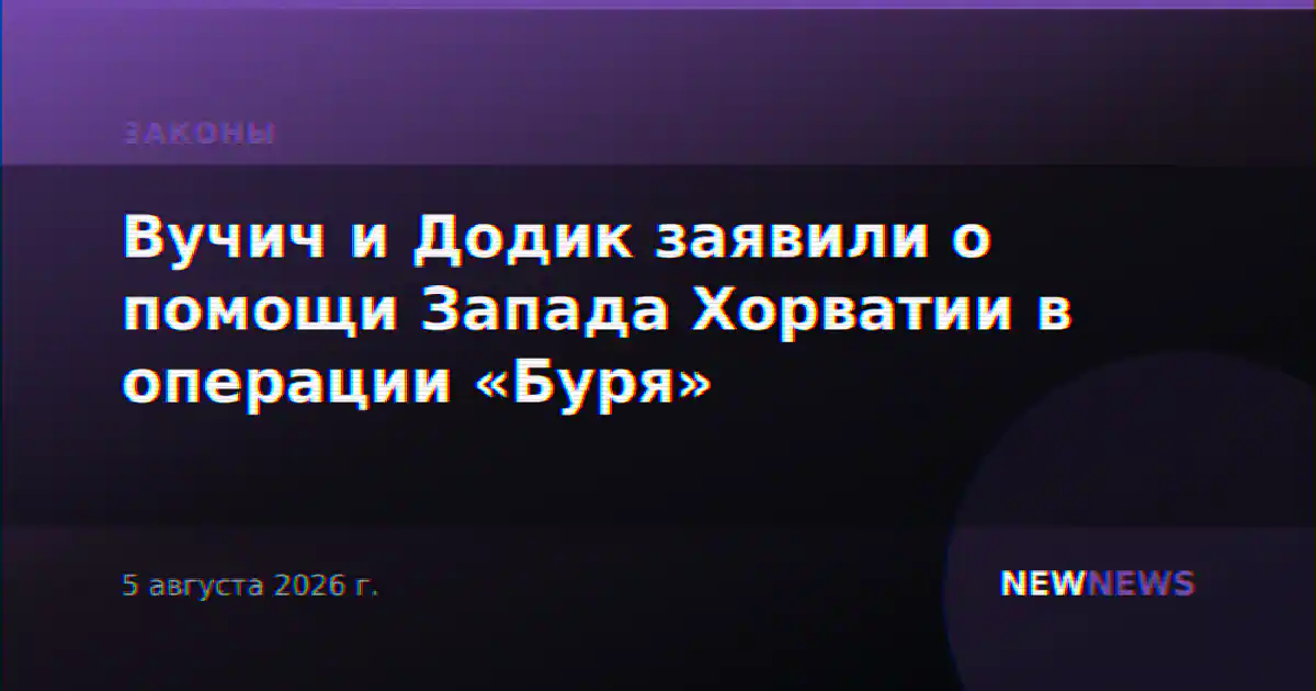 Вучич и Додик заявили о помощи Запада Хорватии в операции «Буря»