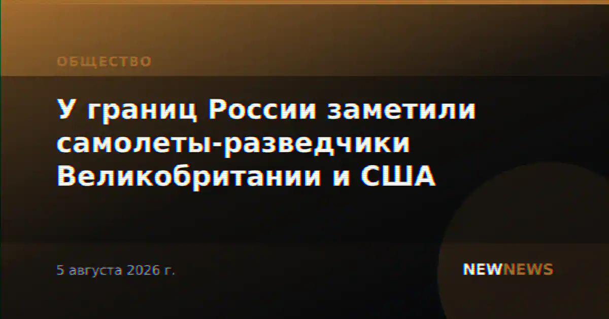 У границ России заметили самолеты-разведчики Великобритании и США