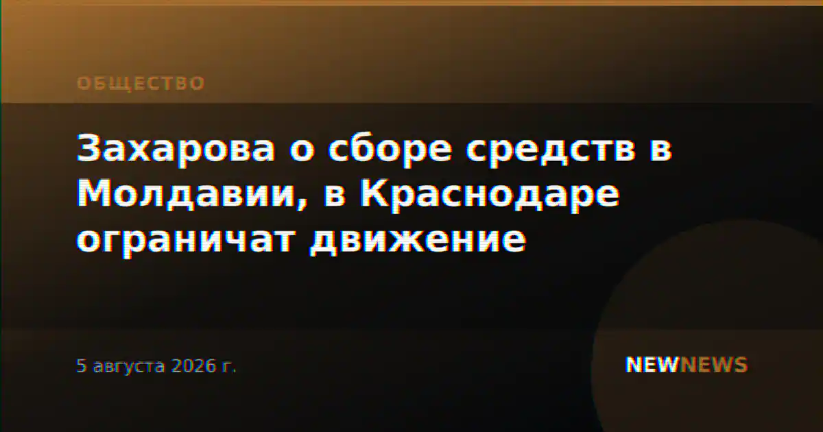 Захарова о сборе средств в Молдавии, в Краснодаре ограничат движение