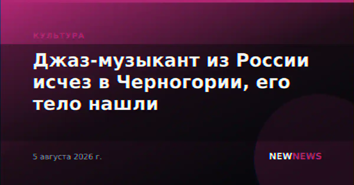 Джаз-музыкант из России исчез в Черногории, его тело нашли