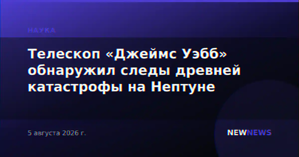 Телескоп «Джеймс Уэбб» обнаружил следы древней катастрофы на Нептуне