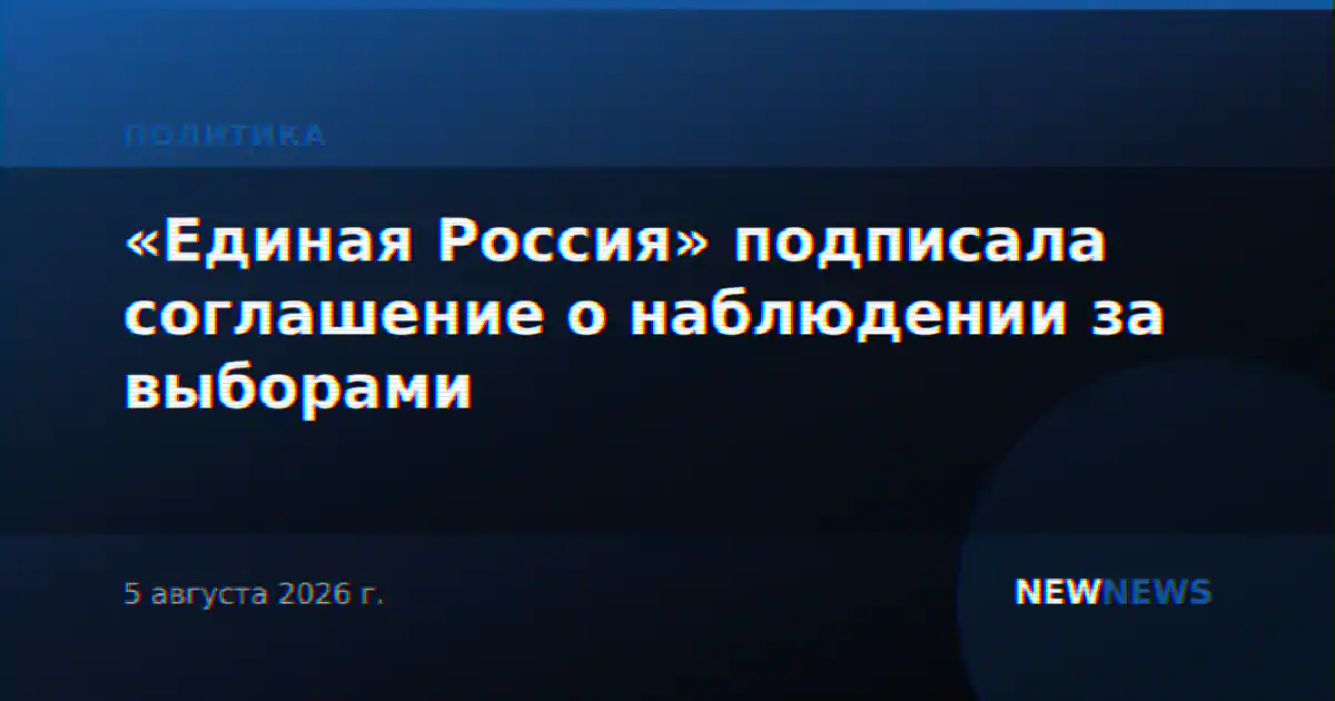 «Единая Россия» подписала соглашение о наблюдении за выборами