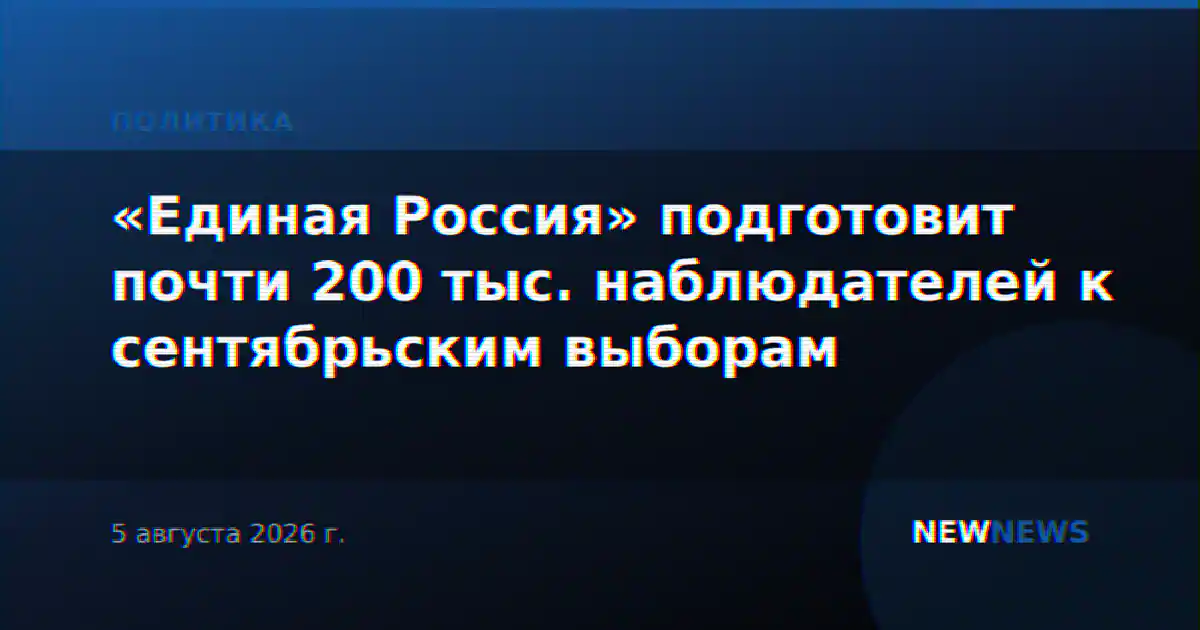 «Единая Россия» подготовит почти 200 тыс. наблюдателей к сентябрьским выборам