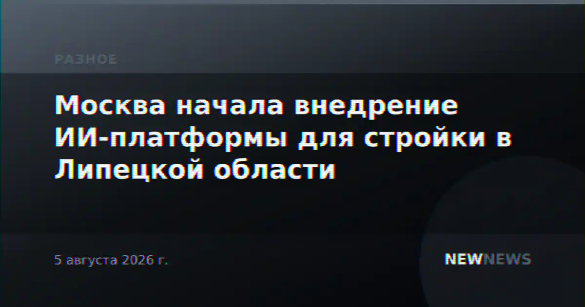 Москва начала внедрение ИИ-платформы для стройки в Липецкой области