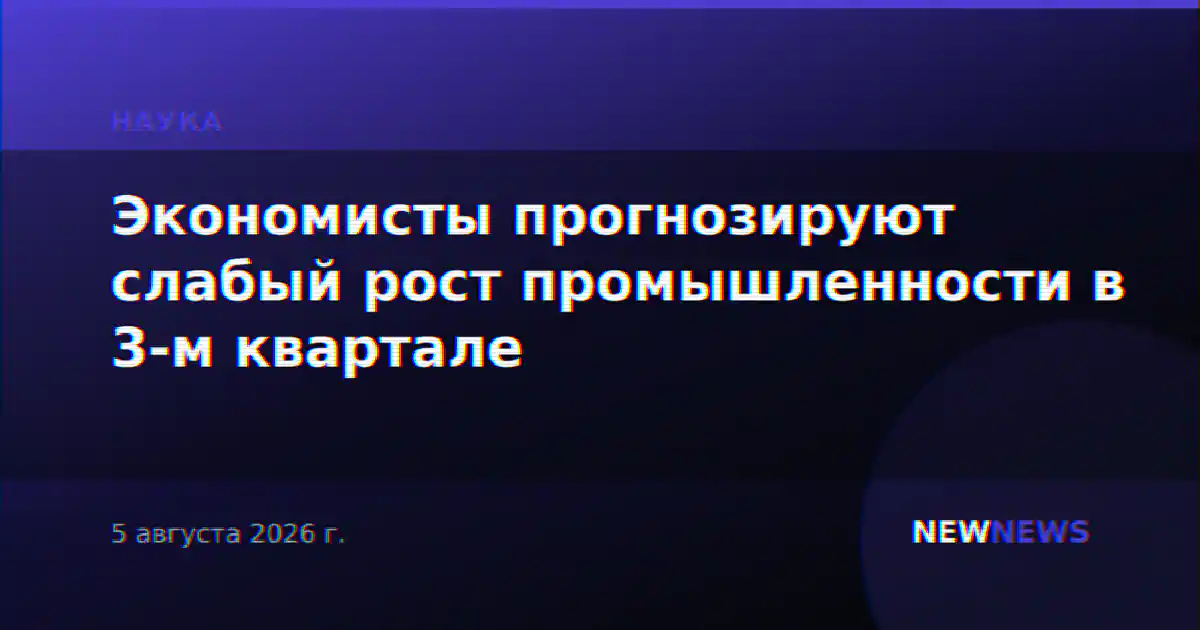 Экономисты прогнозируют слабый рост промышленности в 3-м квартале