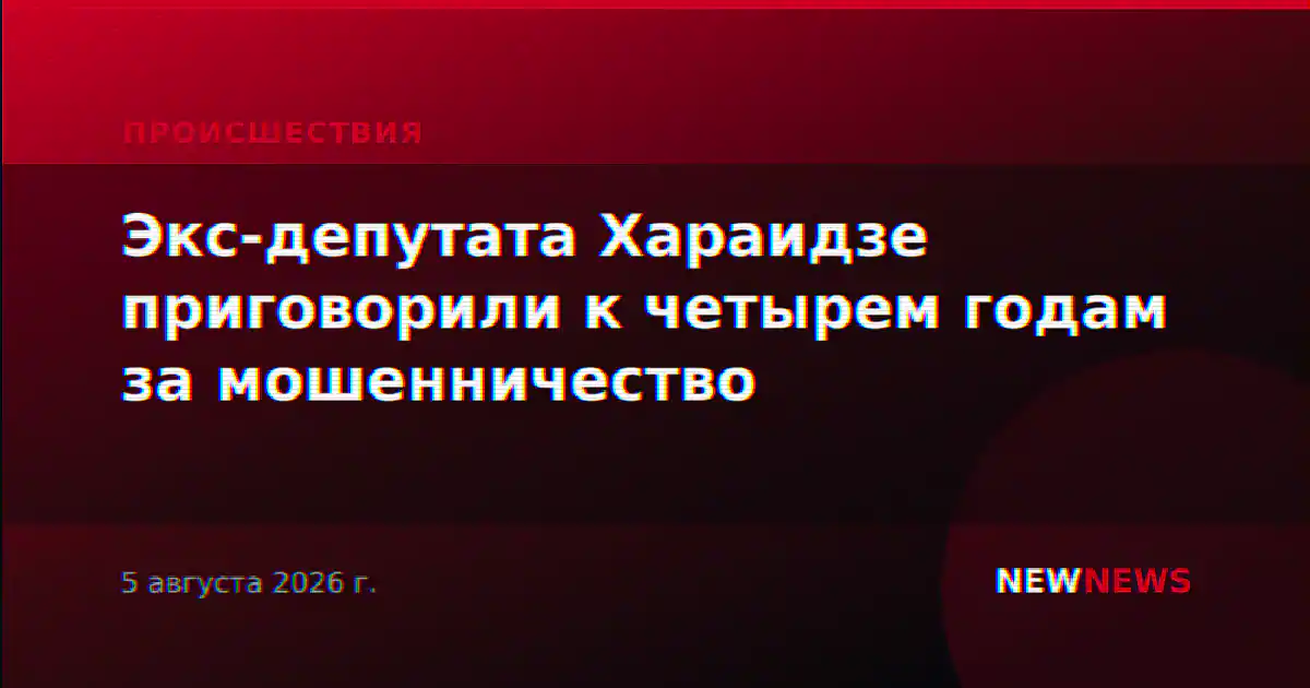 Экс-депутата Хараидзе приговорили к четырем годам за мошенничество