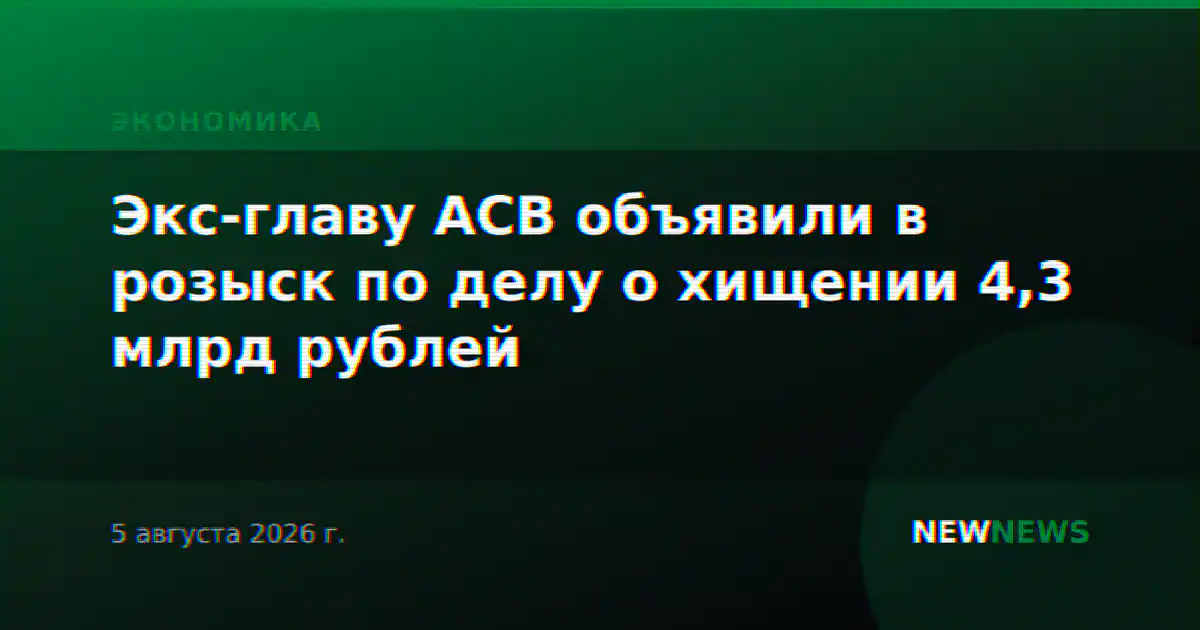 Экс-главу АСВ объявили в розыск по делу о хищении 4,3 млрд рублей