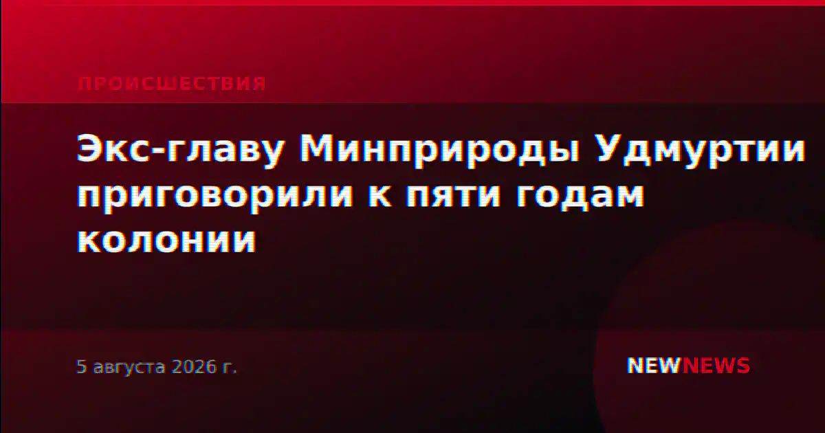 Экс-главу Минприроды Удмуртии приговорили к пяти годам колонии
