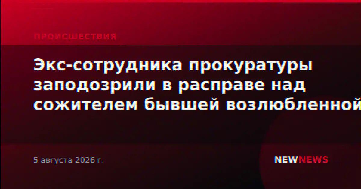 Экс-сотрудника прокуратуры заподозрили в расправе над сожителем бывшей возлюбленной