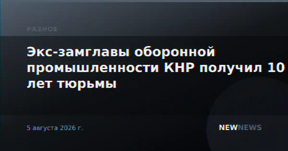 Экс-замглавы оборонной промышленности КНР получил 10 лет тюрьмы