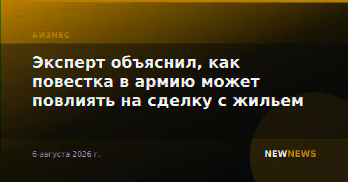 Эксперт объяснил, как повестка в армию может повлиять на сделку с жильем