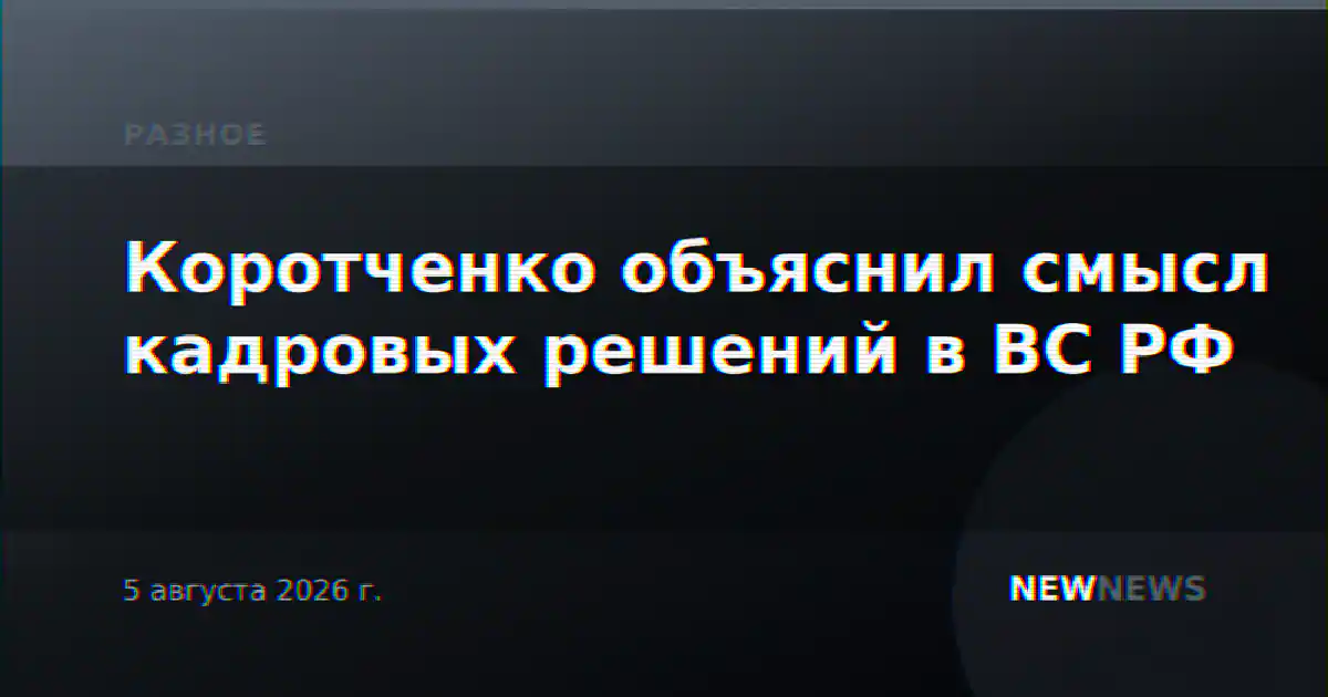 Коротченко объяснил смысл кадровых решений в ВС РФ