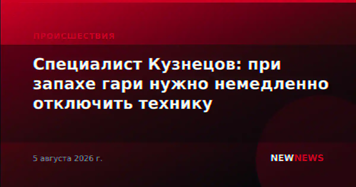 Специалист Кузнецов: при запахе гари нужно немедленно отключить технику