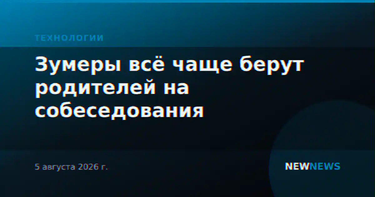 Зумеры всё чаще берут родителей на собеседования