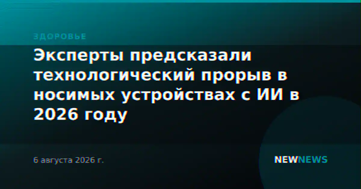 Эксперты предсказали технологический прорыв в носимых устройствах с ИИ в 2026 году
