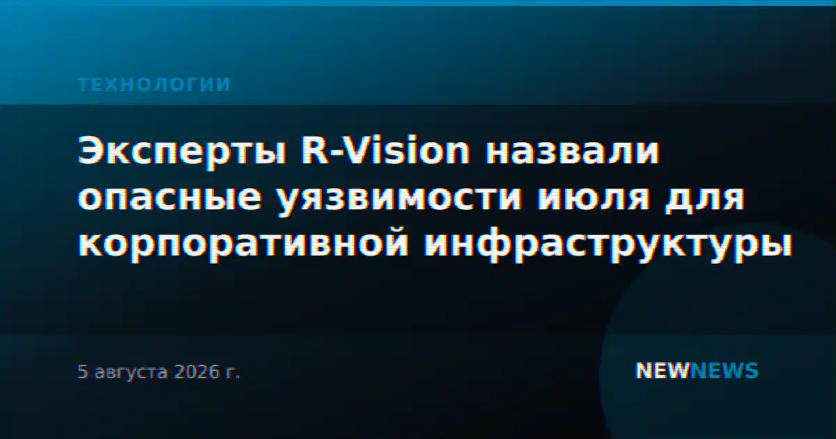 Эксперты R-Vision назвали опасные уязвимости июля для корпоративной инфраструктуры