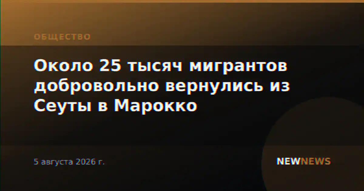 Около 25 тысяч мигрантов добровольно вернулись из Сеуты в Марокко