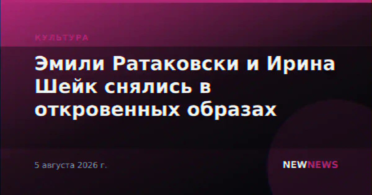 Эмили Ратаковски и Ирина Шейк снялись в откровенных образах