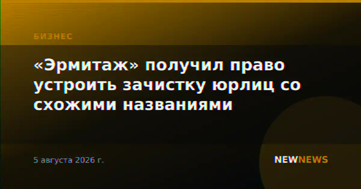 «Эрмитаж» получил право устроить зачистку юрлиц со схожими названиями