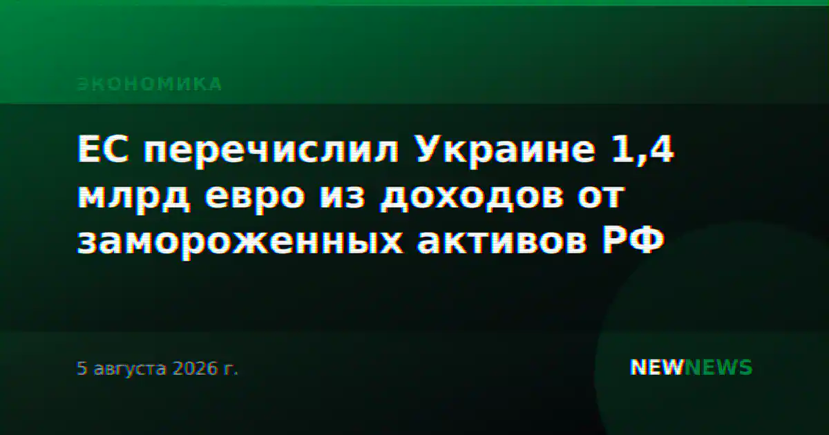 ЕС перечислил Украине 1,4 млрд евро из доходов от замороженных активов РФ