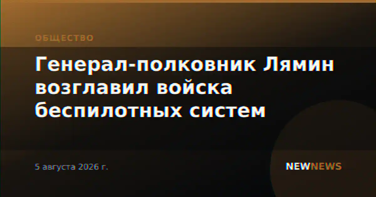 Генерал-полковник Лямин возглавил войска беспилотных систем