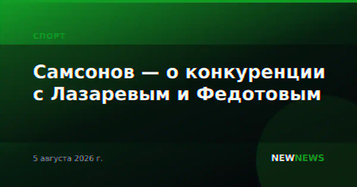 Самсонов — о конкуренции с Лазаревым и Федотовым