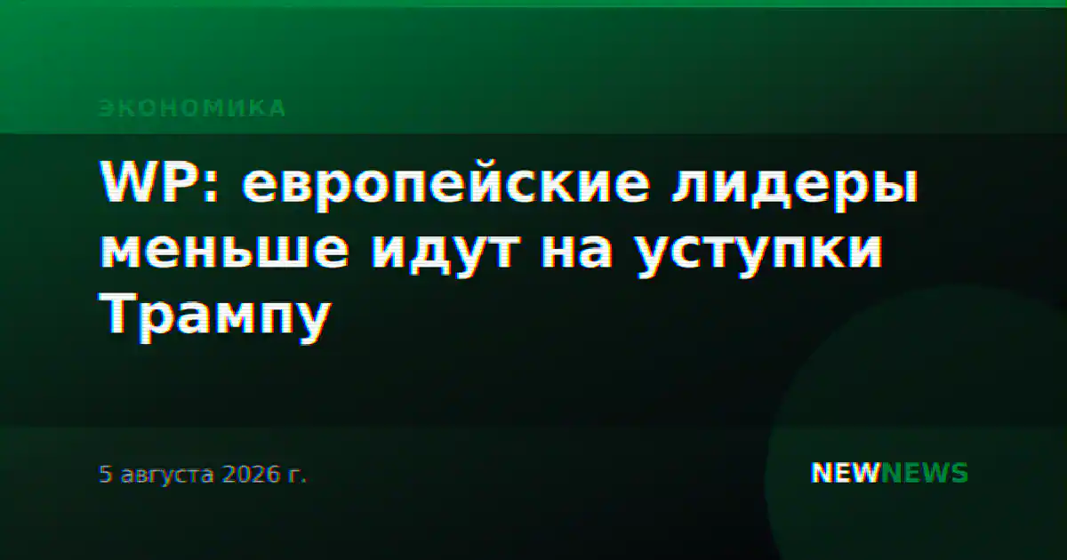 WP: европейские лидеры меньше идут на уступки Трампу