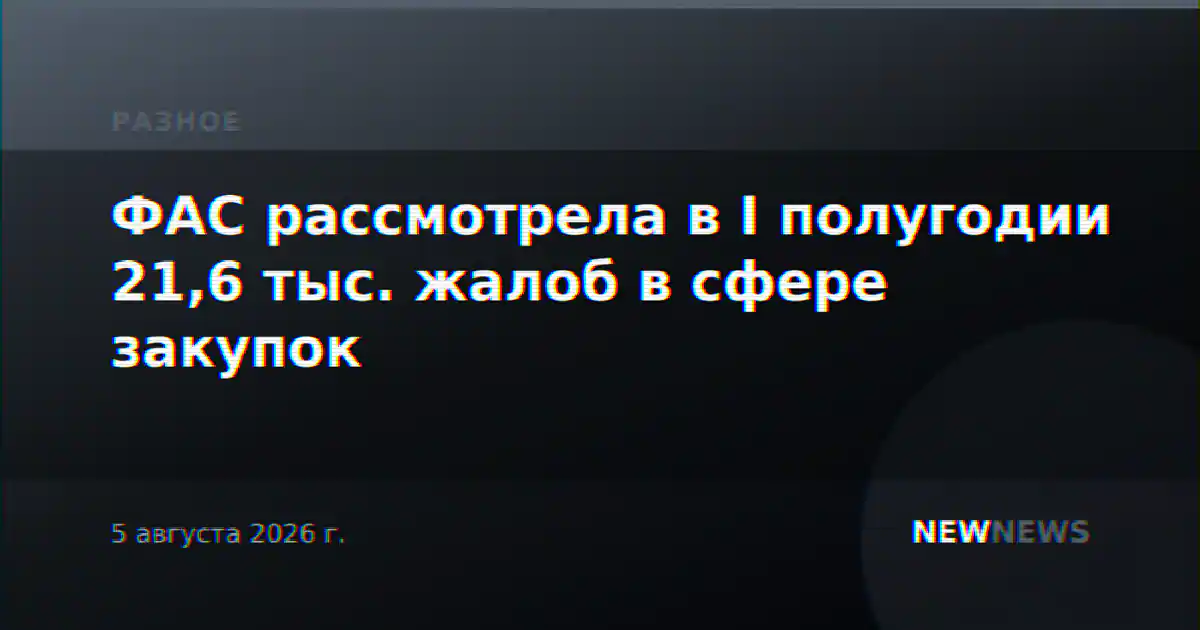 ФАС рассмотрела в I полугодии 21,6 тыс. жалоб в сфере закупок