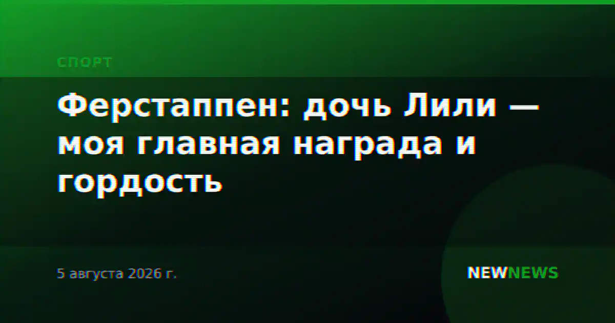 Ферстаппен: дочь Лили — моя главная награда и гордость