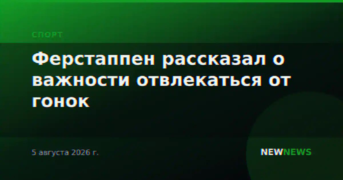 Ферстаппен рассказал о важности отвлекаться от гонок