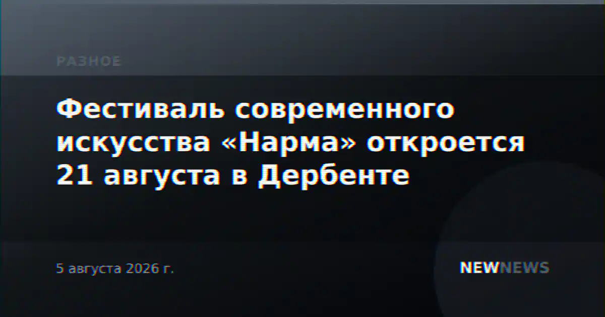 Фестиваль современного искусства «Нарма» откроется 21 августа в Дербенте