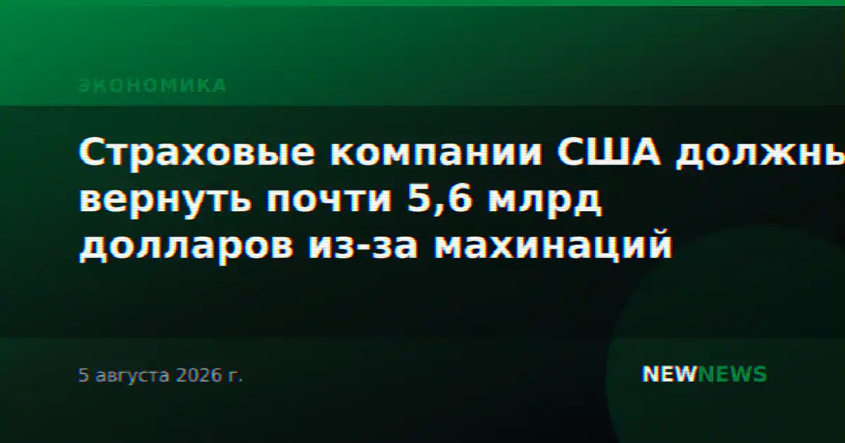 Страховые компании США должны вернуть почти 5,6 млрд долларов из-за махинаций