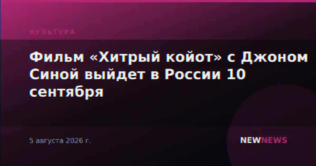 Фильм «Хитрый койот» с Джоном Синой выйдет в России 10 сентября