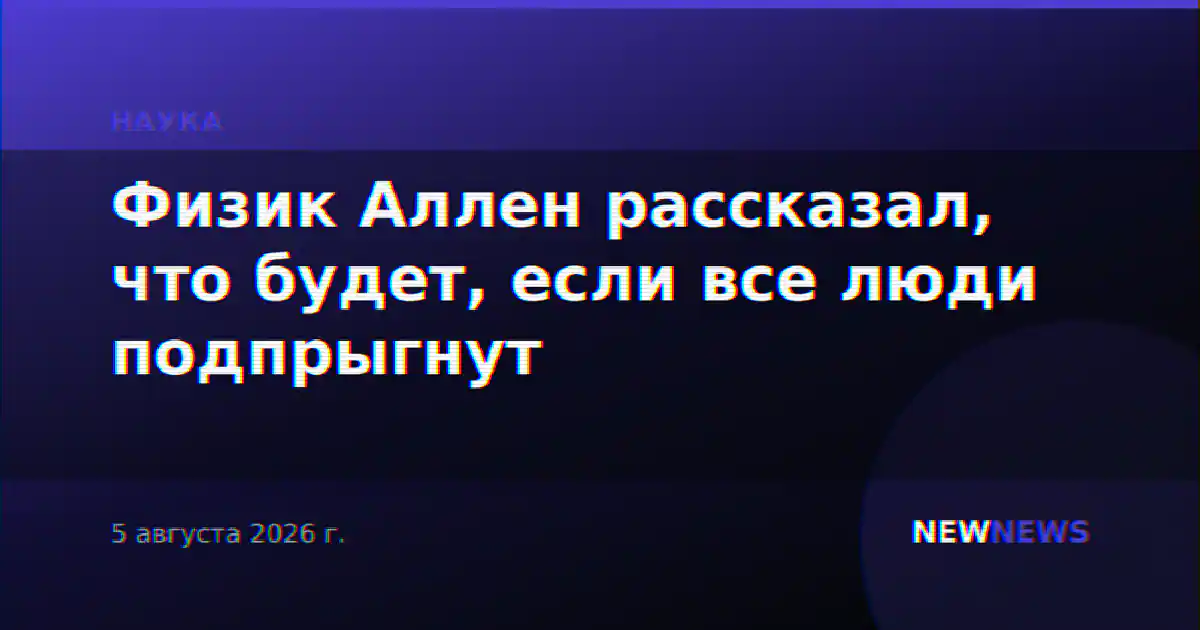Физик Аллен рассказал, что будет, если все люди подпрыгнут