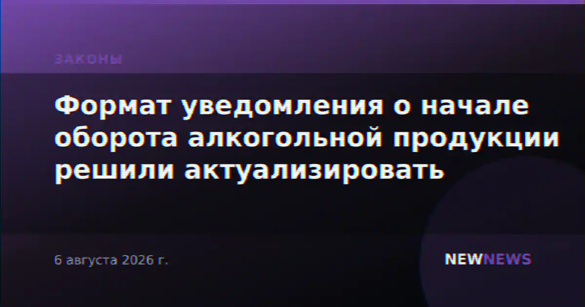 Формат уведомления о начале оборота алкогольной продукции решили актуализировать