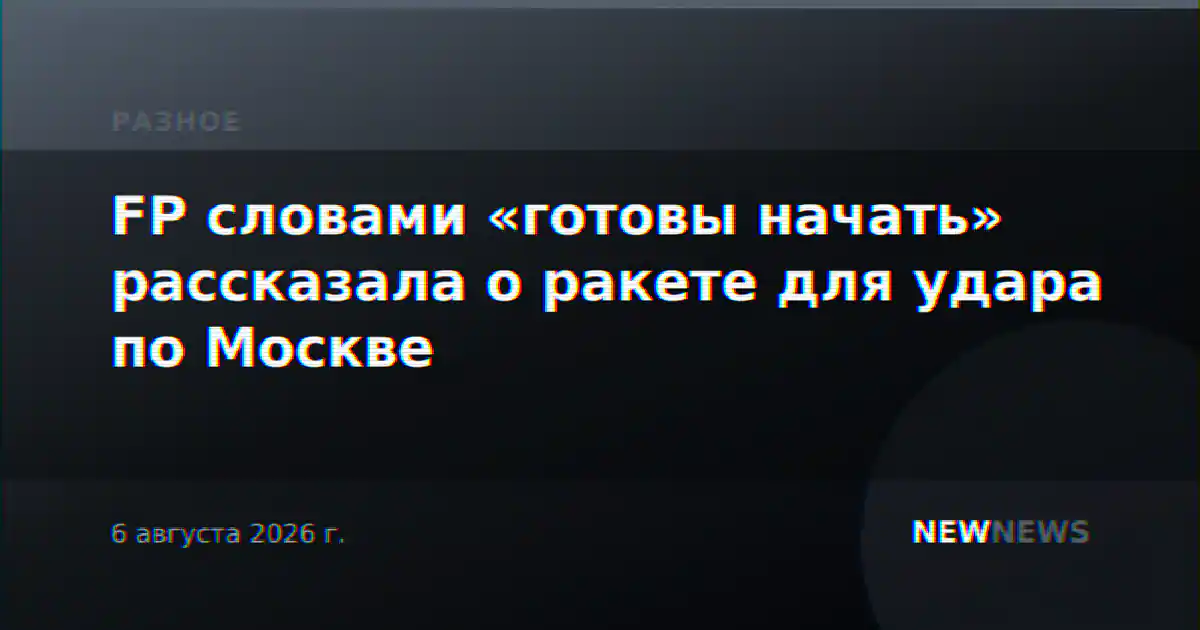 FP словами «готовы начать» рассказала о ракете для удара по Москве