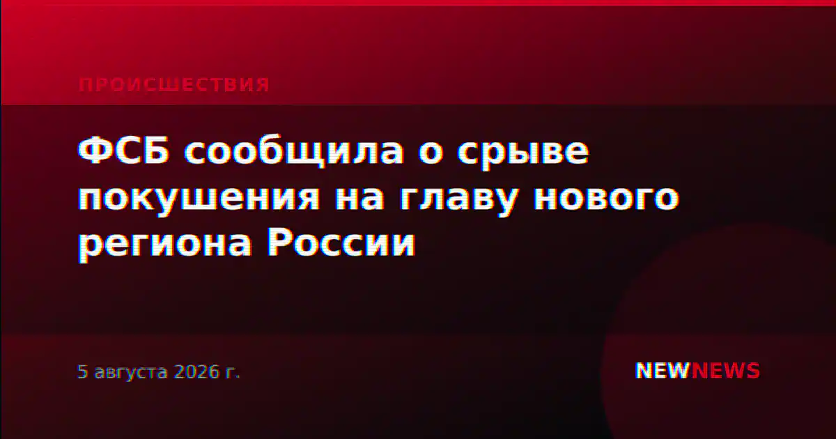 ФСБ сообщила о срыве покушения на главу нового региона России