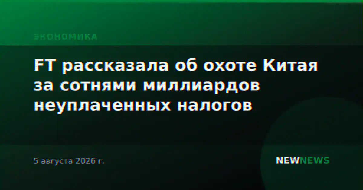 FT рассказала об охоте Китая за сотнями миллиардов неуплаченных налогов
