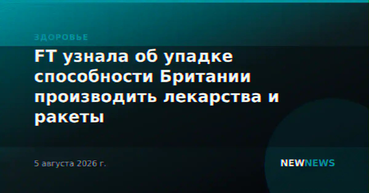 FT узнала об упадке способности Британии производить лекарства и ракеты