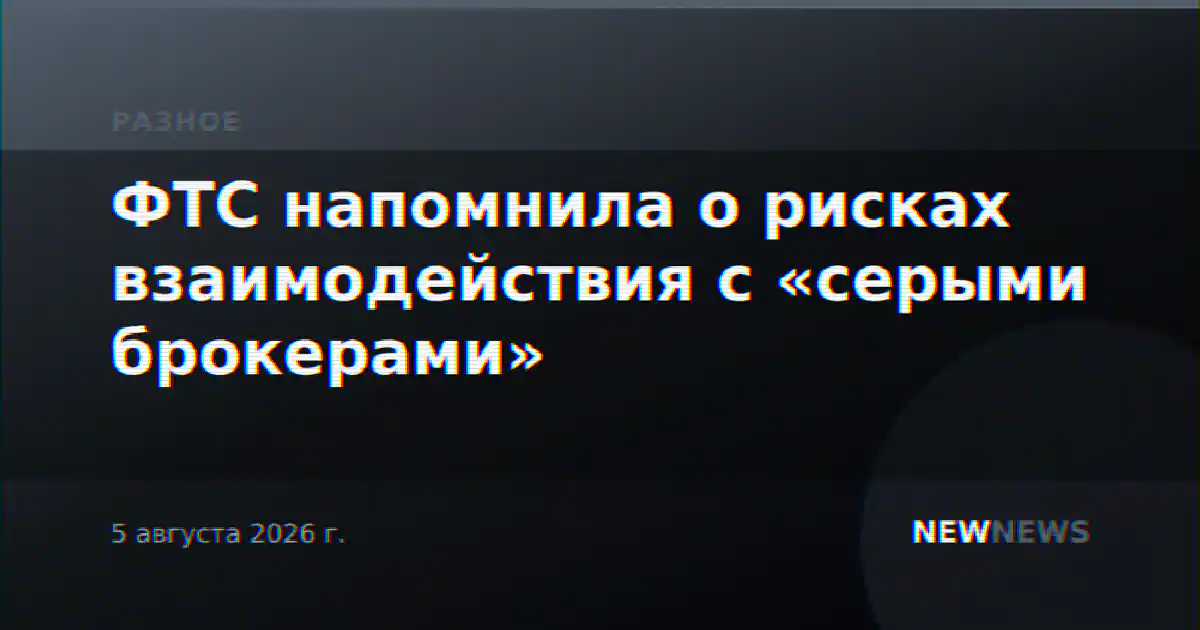 ФТС напомнила о рисках взаимодействия с «серыми брокерами»