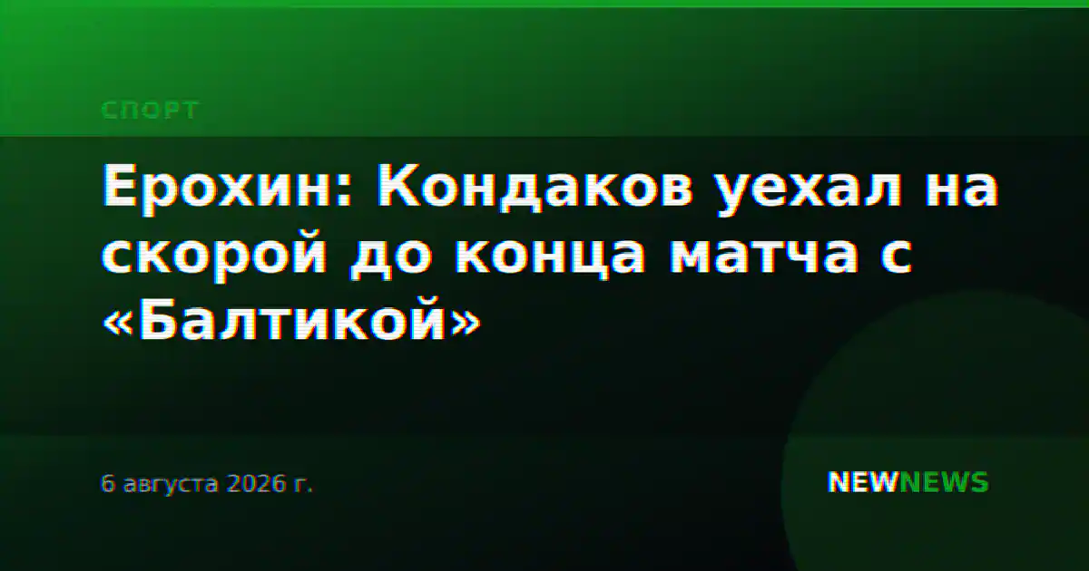 Ерохин: Кондаков уехал на скорой до конца матча с «Балтикой»