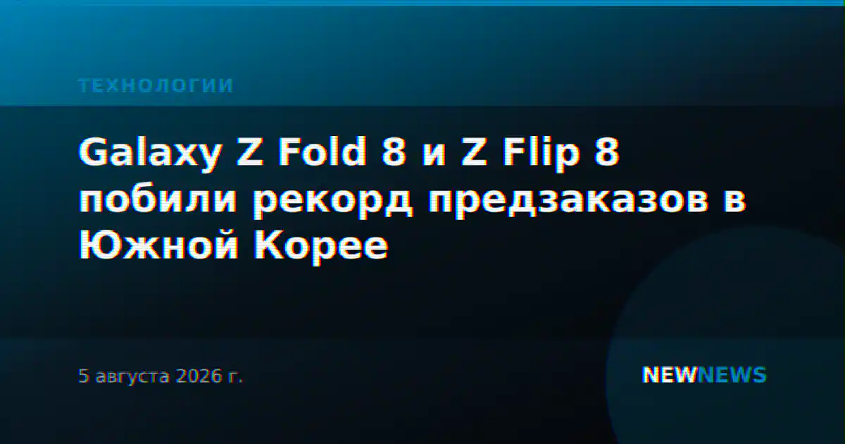 Galaxy Z Fold 8 и Z Flip 8 побили рекорд предзаказов в Южной Корее